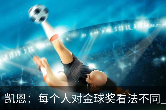 凯恩：每个人对金球奖看法不同 这些争论让足球变特别
